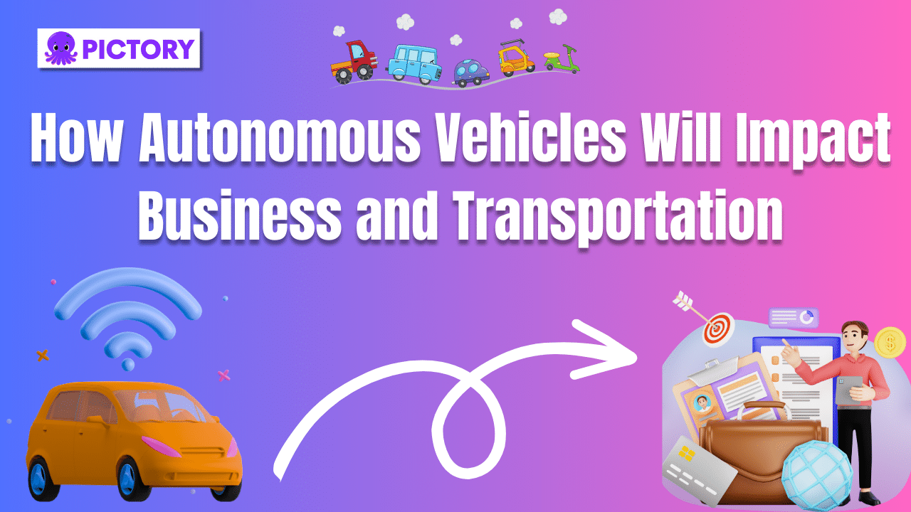 How Autonomous Vehicles will Impact Business and Transportation