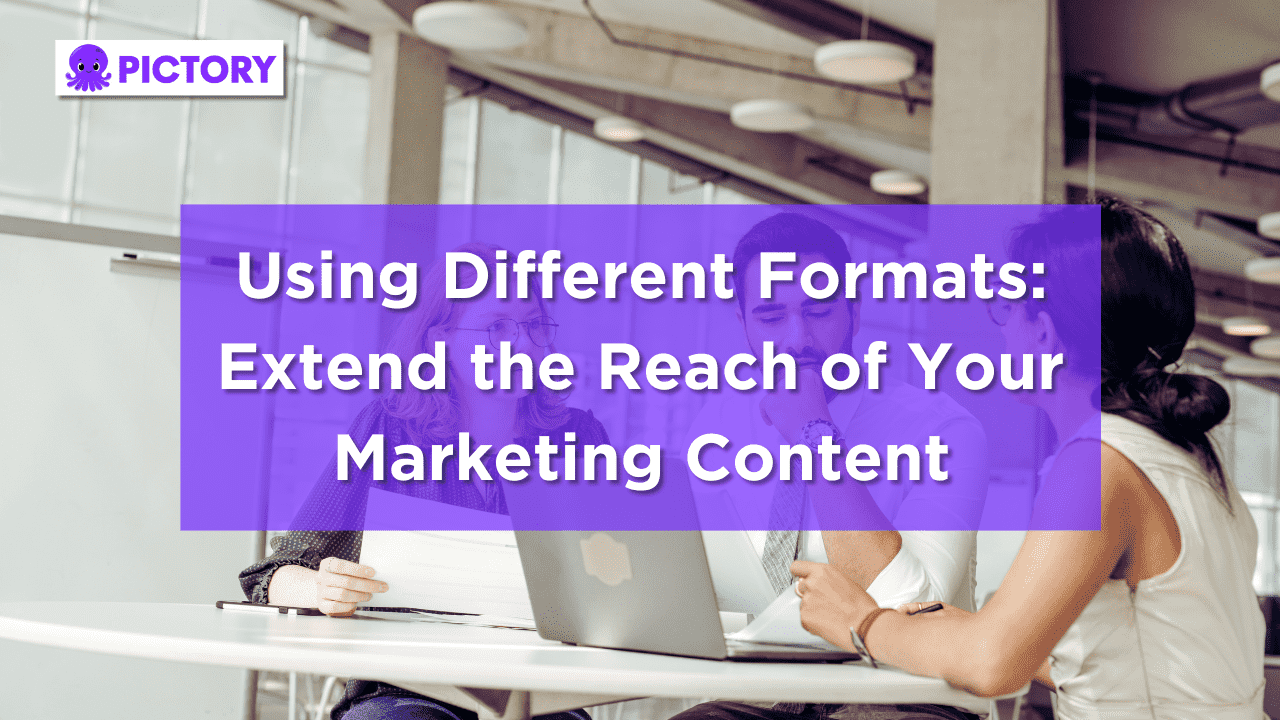 Using Different Formats to Extend the Reach of Your Marketing Content