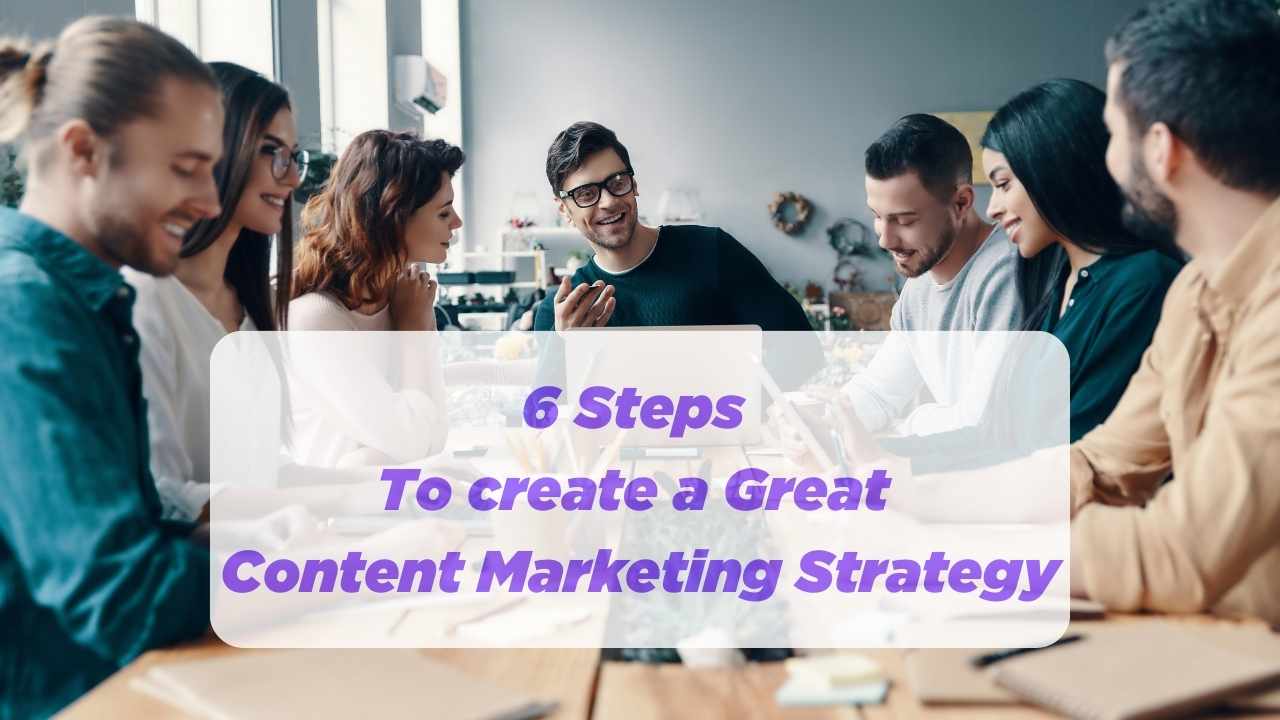 6 steps to create a great content marketing strategy